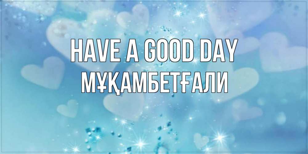 Greetings card с именем, Мұқамбетғали Have a good day хорошего дня Greetings with text for free download 