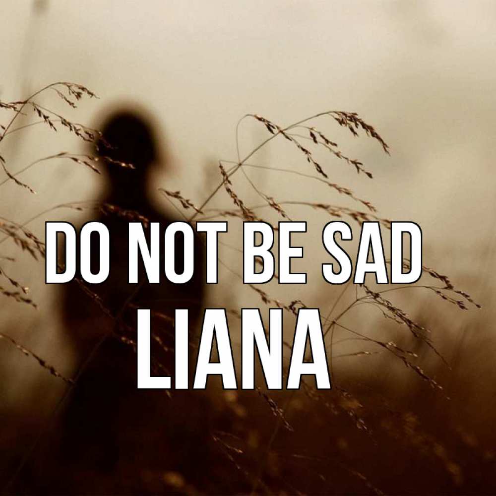 Greetings card с именем, Liana Do not be sad грусть Greetings with text for free download 