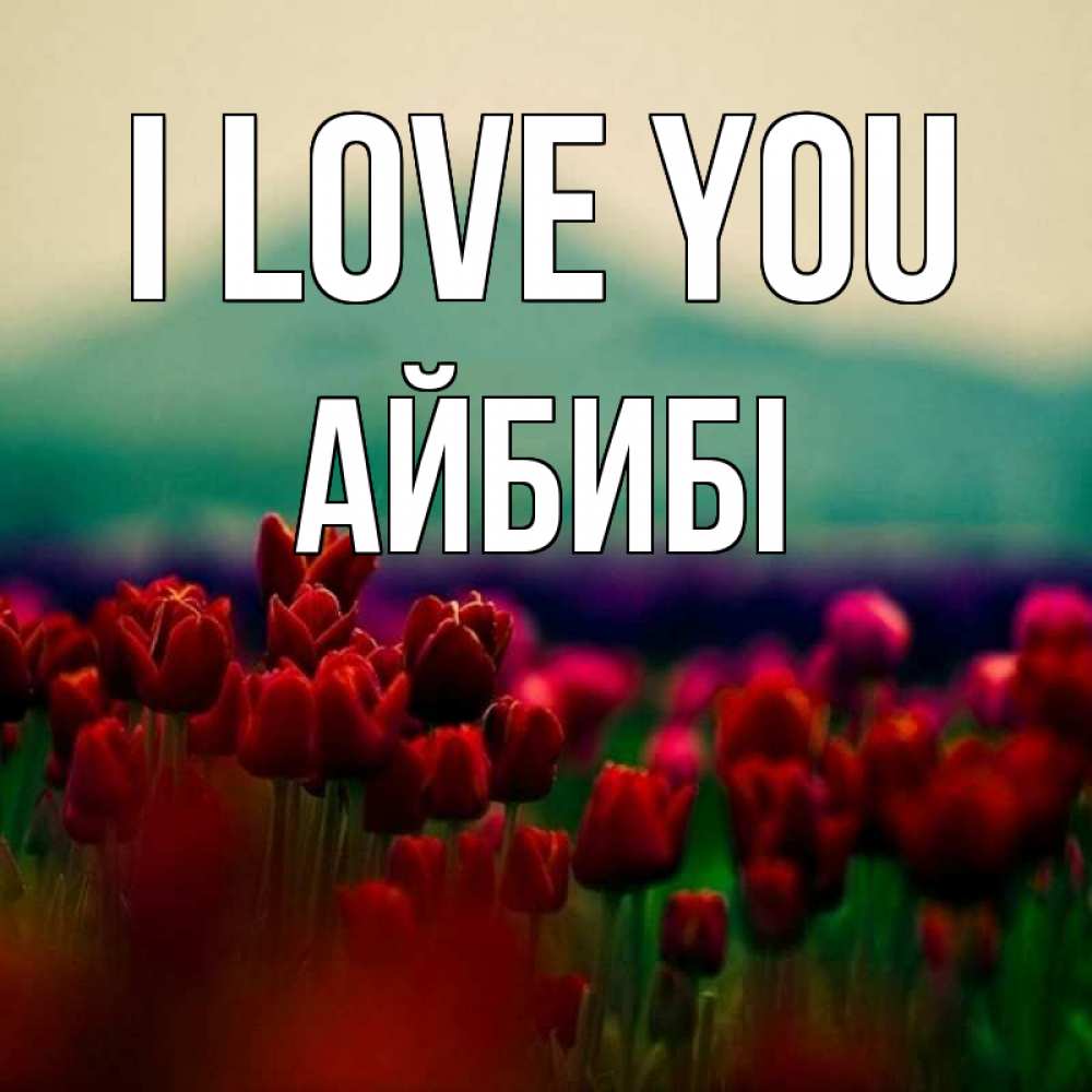 Greetings card с именем, АЙБИБІ I love you тюльпаны 4 Greetings with text for free download 