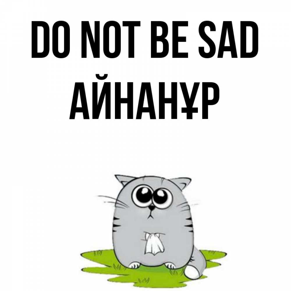 Greetings card с именем, Айнанұр Do not be sad грустный котяра Greetings with text for free download 