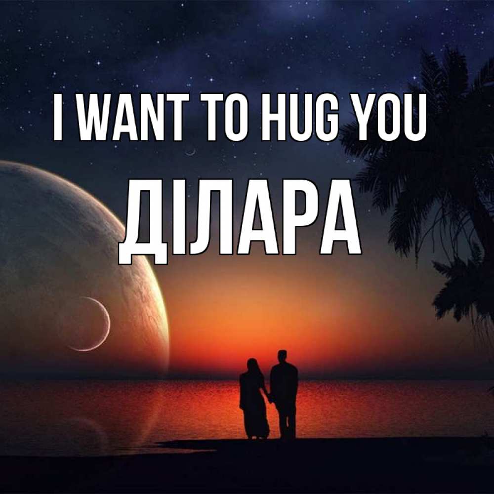 Greetings card с именем, ДІЛАРА I want to hug you восход спутников Greetings with text for free download 