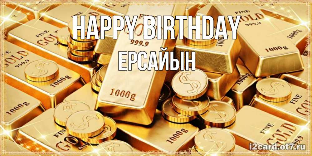 Greetings card с именем, Ерсайын Happy Birthday золотые слитки и золотые монеты на открытке Greetings with text for free download 