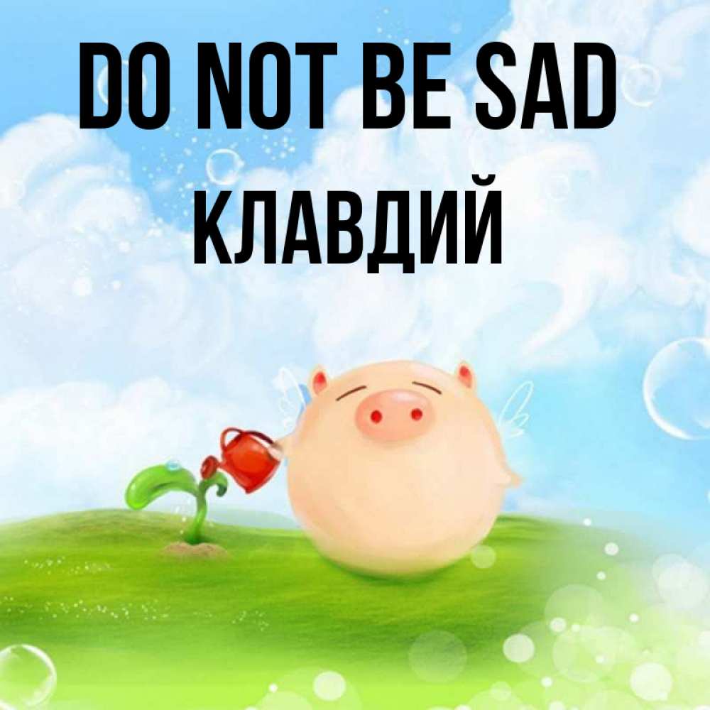 Greetings card с именем, Клавдий Do not be sad поливает цветок порося Greetings with text for free download 