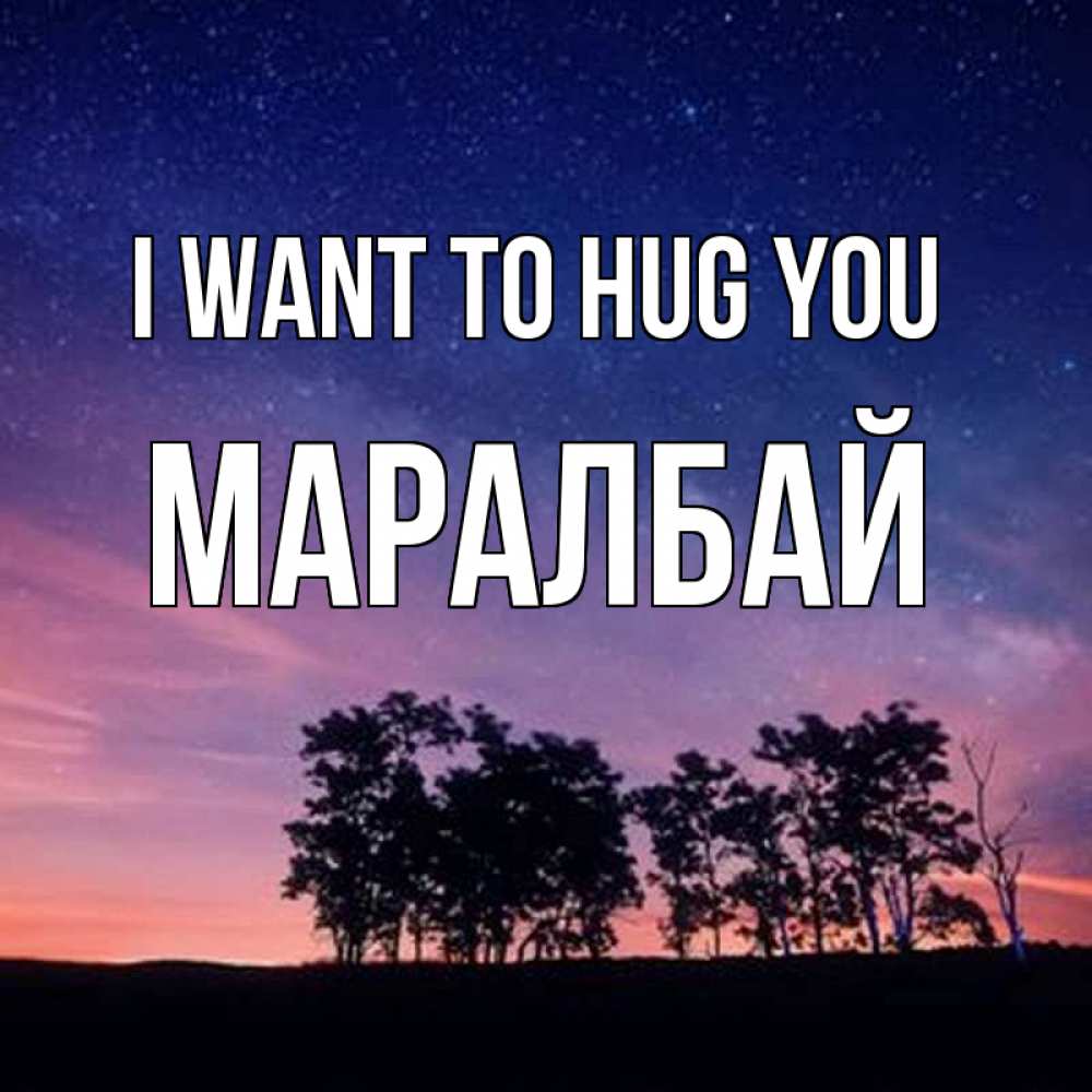 Greetings card с именем, МАРАЛБАЙ I want to hug you силуэты деревьев Greetings with text for free download 