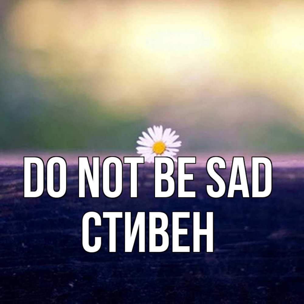 Greetings card с именем, Стивен Do not be sad красота Greetings with text for free download 