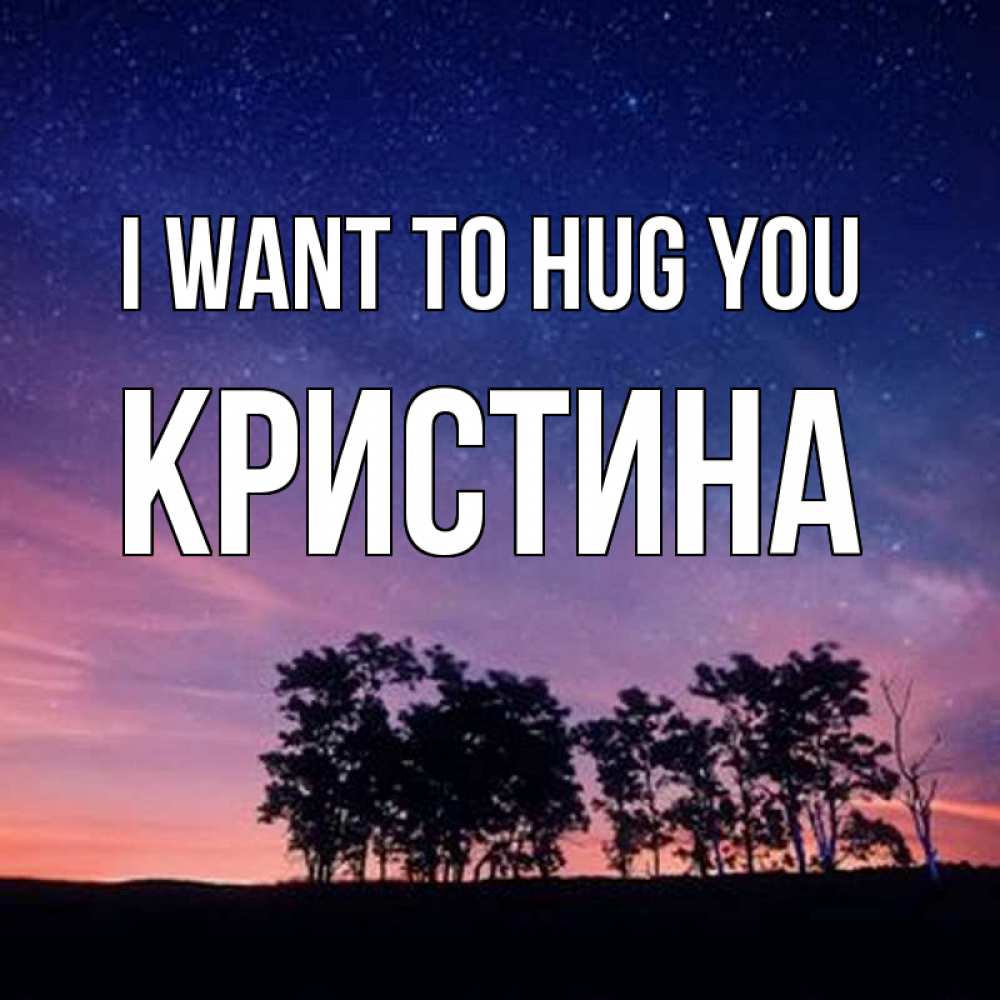Greetings card с именем, Кристина I want to hug you силуэты деревьев Greetings with text for free download 