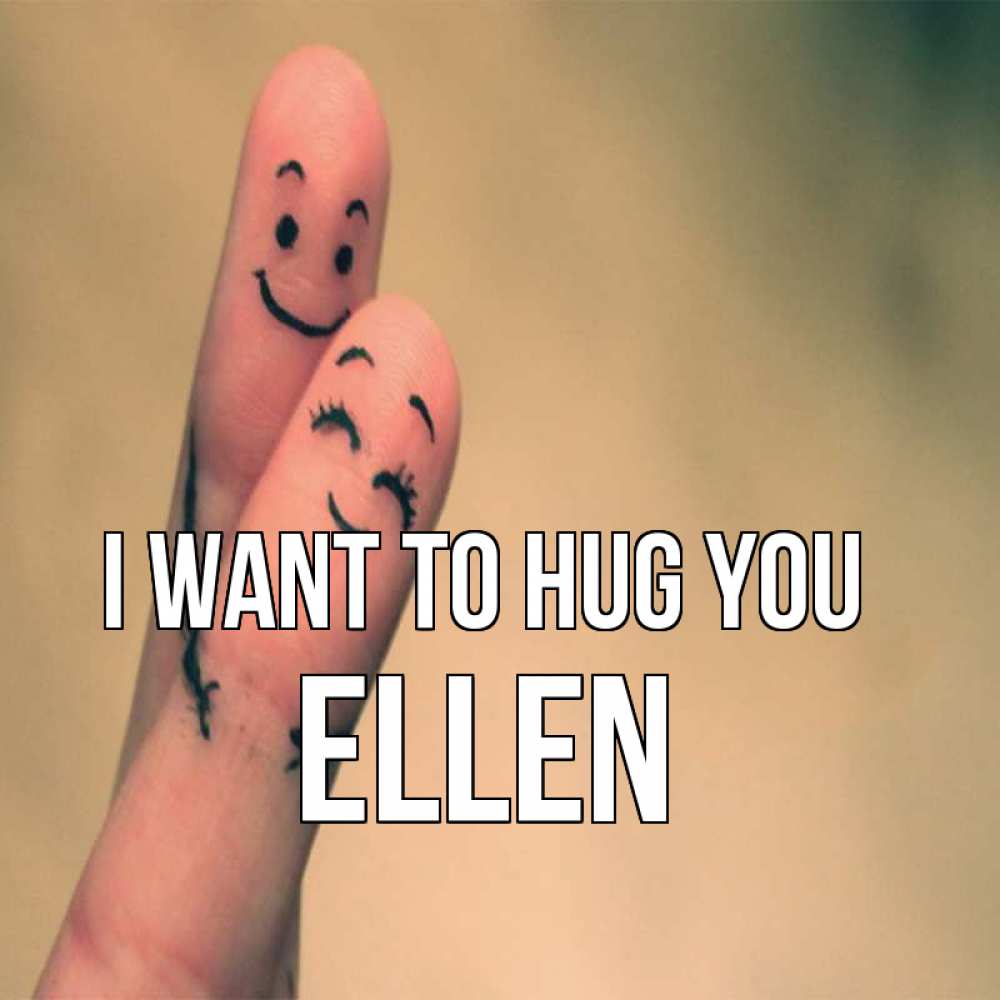 Greetings card с именем, Ellen I want to hug you рисунок на пальцах Greetings with text for free download 