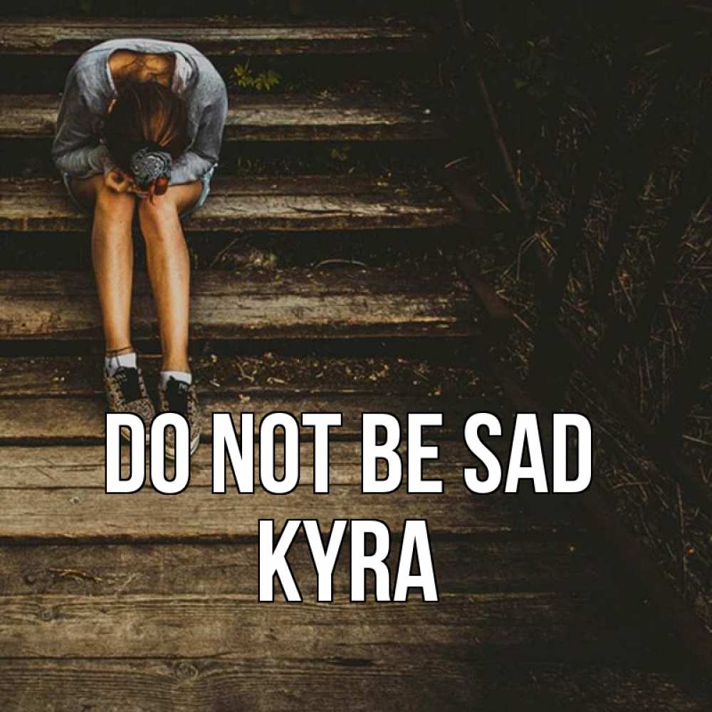 Greetings card с именем, Kyra Do not be sad девушка сидит на деревянных ступеньках Greetings with text for free download 