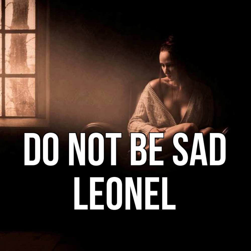Greetings card с именем, Leonel Do not be sad сидя у окна Greetings with text for free download 