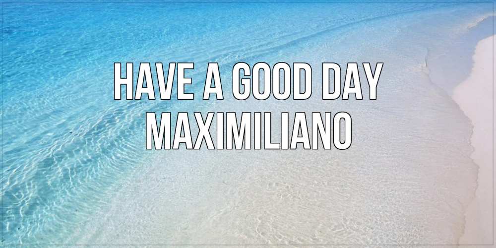 Greetings card с именем, Maximiliano Have a good day море пляж Greetings with text for free download 