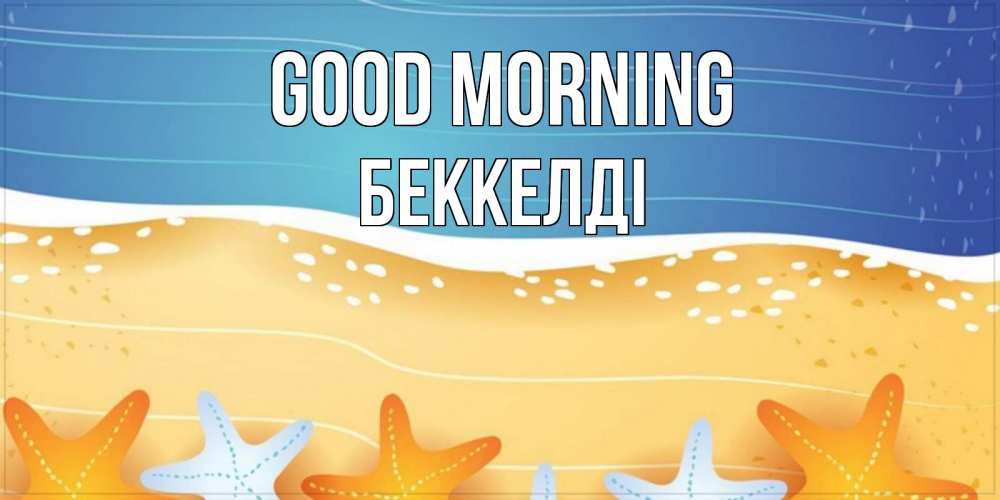 Greetings card с именем, Беккелді Good morning красивая морская тема Greetings with text for free download 