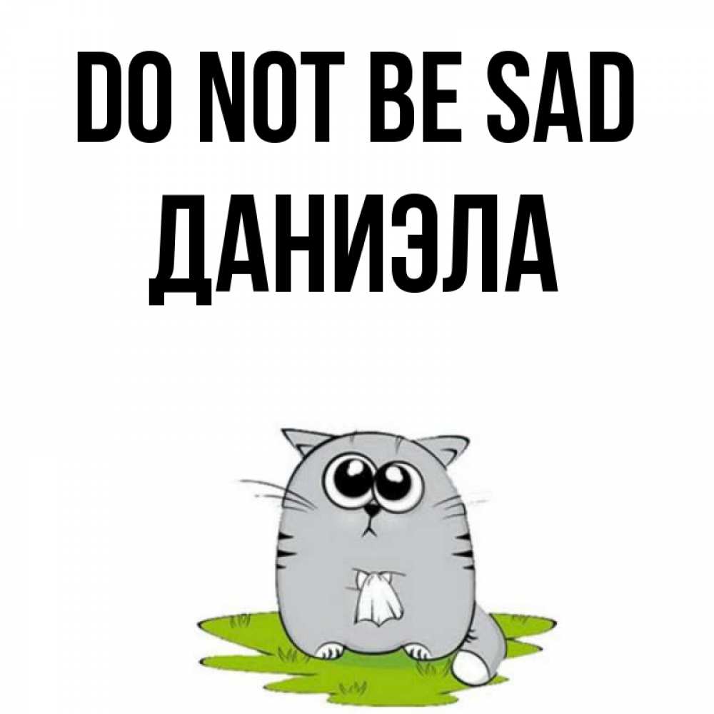 Greetings card с именем, Даниэла Do not be sad грустный котяра Greetings with text for free download 