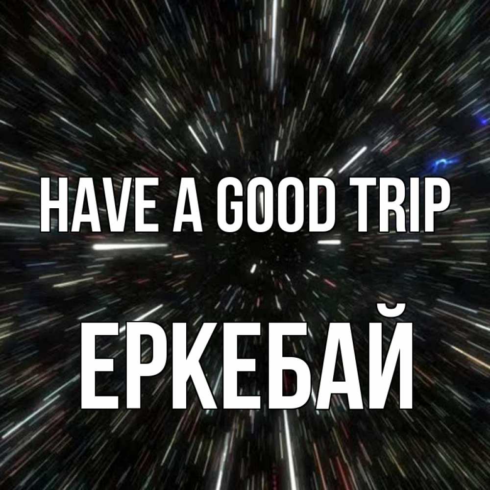 Greetings card с именем, Еркебай Have a good trip туннель Greetings with text for free download 