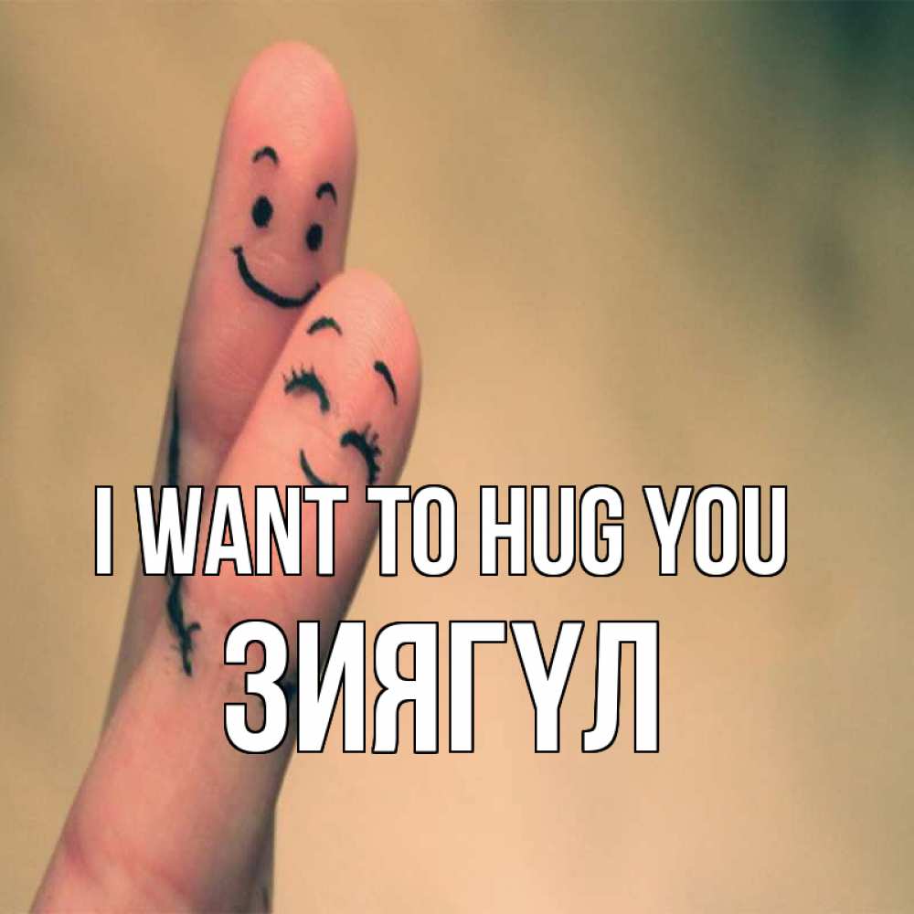 Greetings card с именем, ЗИЯГҮЛ I want to hug you рисунок на пальцах Greetings with text for free download 