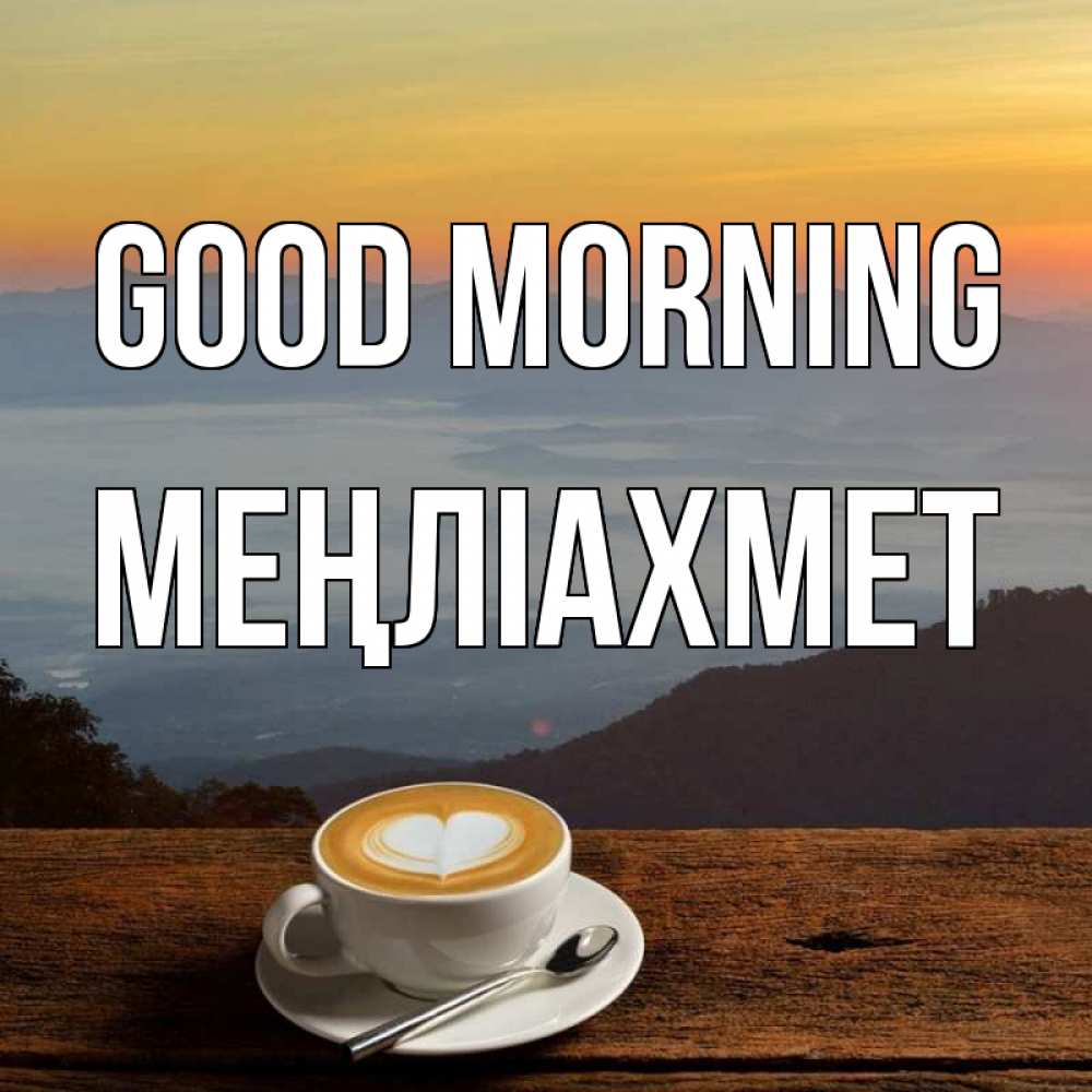 Greetings card с именем, МЕҢЛІАХМЕТ Good morning кофе на высоте Greetings with text for free download 