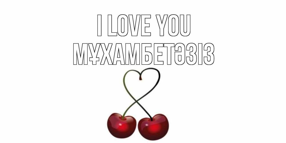 Greetings card с именем, МҰХАМБЕТӘЗІЗ I love you вишня Greetings with text for free download 