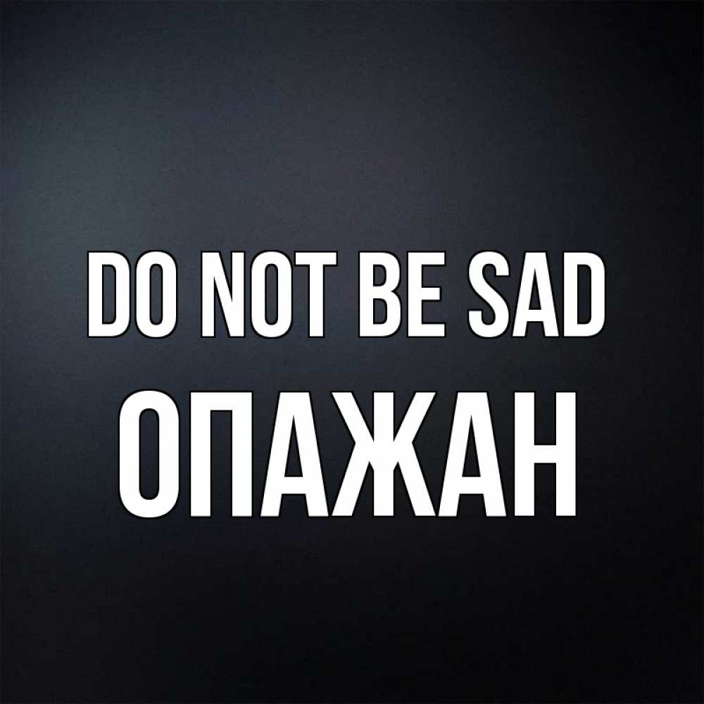 Greetings card с именем, ОПАЖАН Do not be sad Градиент серый Greetings with text for free download 