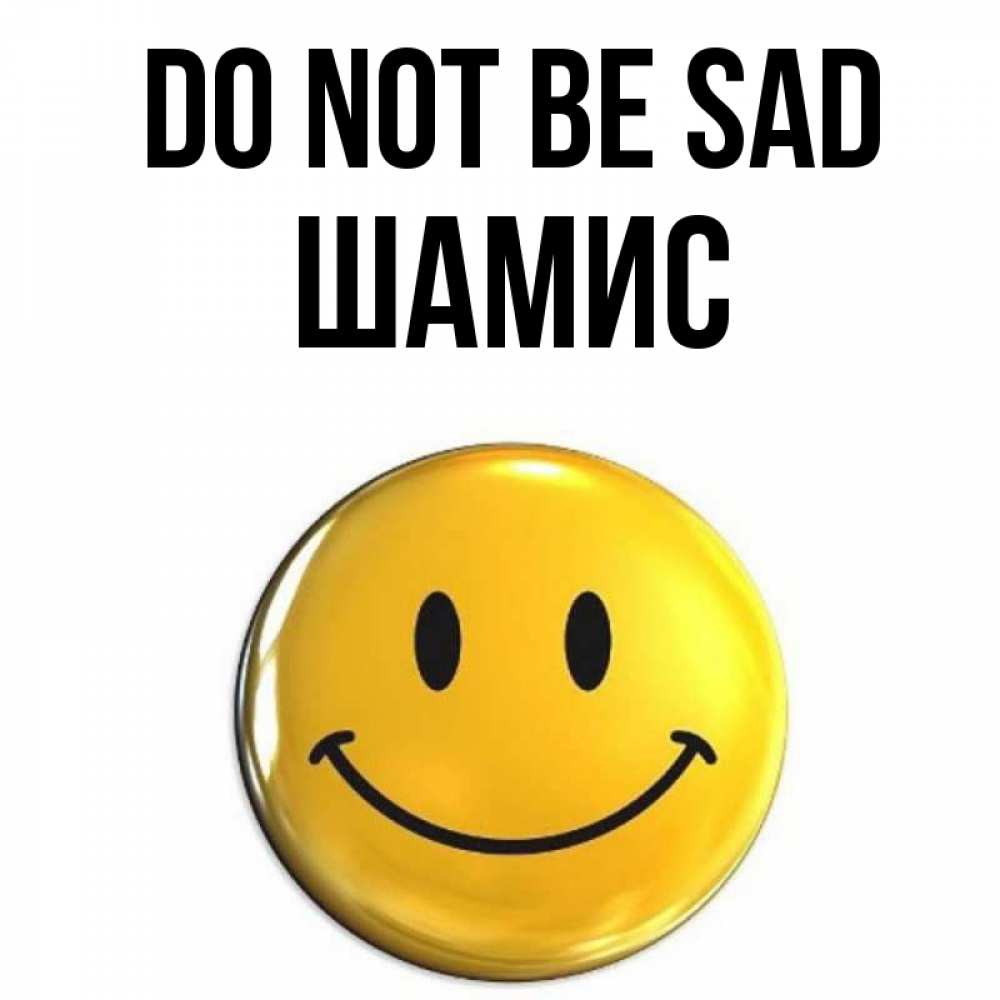 Greetings card с именем, ШАМИС Do not be sad желаем всем позитива Greetings with text for free download 