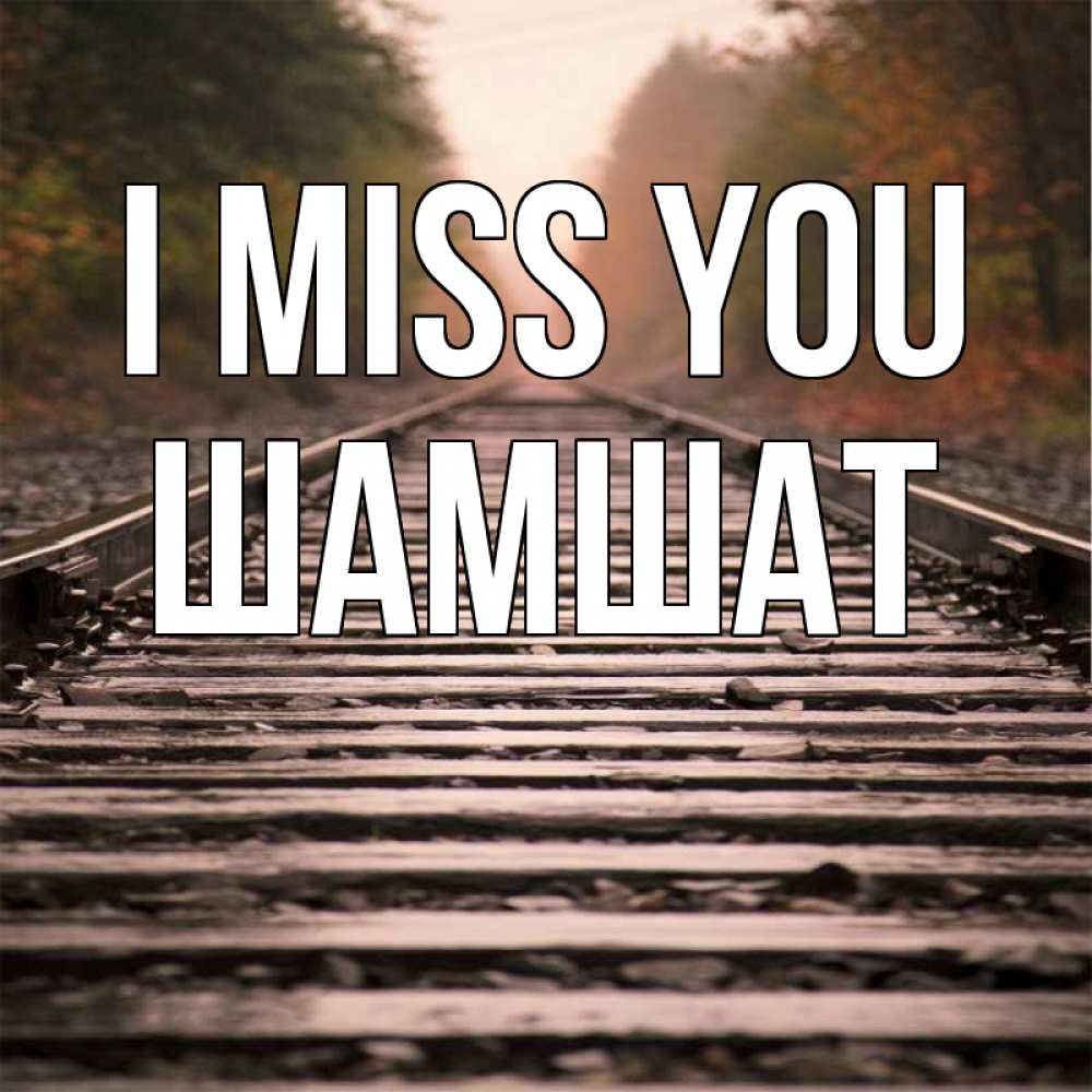 Greetings card с именем, ШАМШАТ I miss you приезжай Greetings with text for free download 