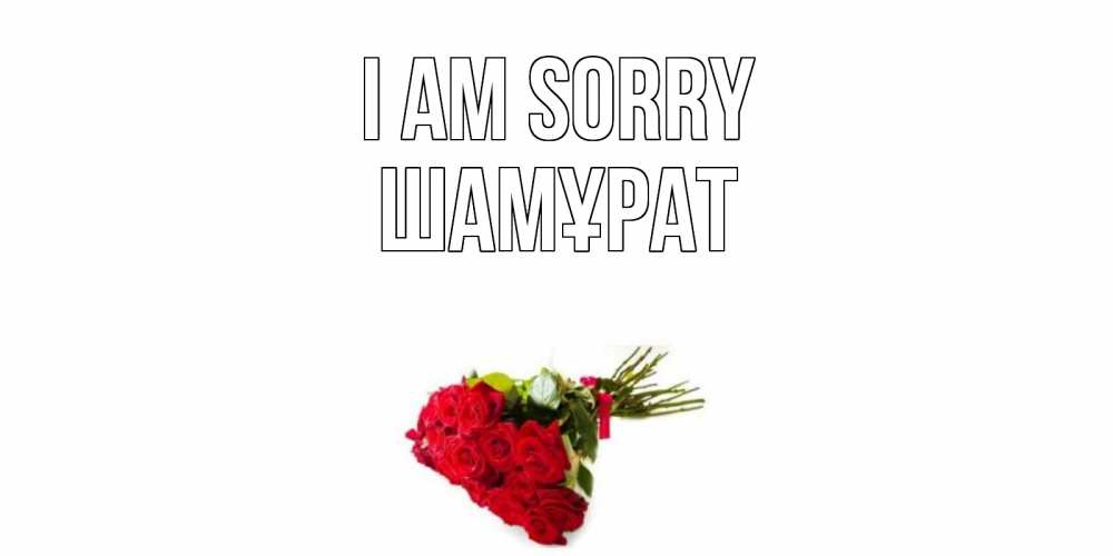 Greetings card с именем, ШАМҰРАТ I am sorry розы Greetings with text for free download 