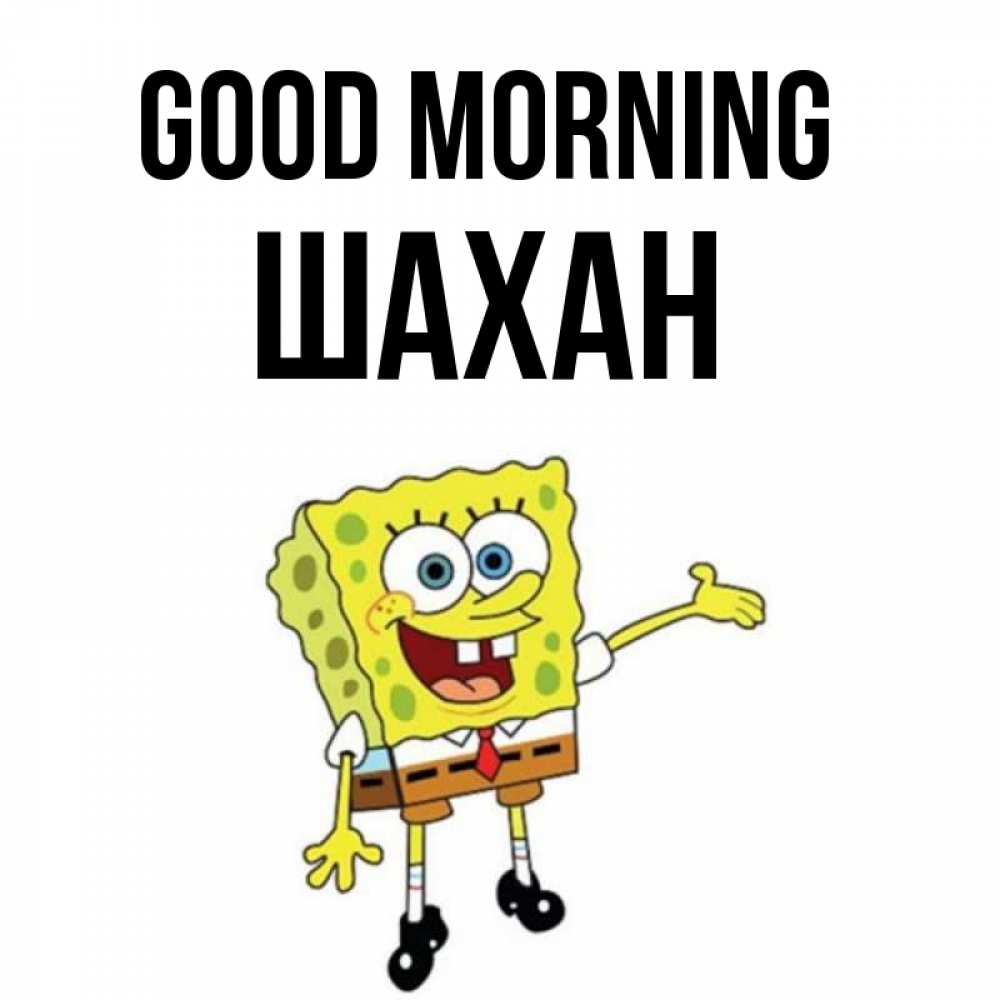 Greetings card с именем, ШАХАН Good morning губка боб улыбается Greetings with text for free download 