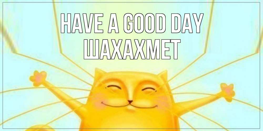 Greetings card с именем, ШАХАХМЕТ Have a good day обнимашки Greetings with text for free download 
