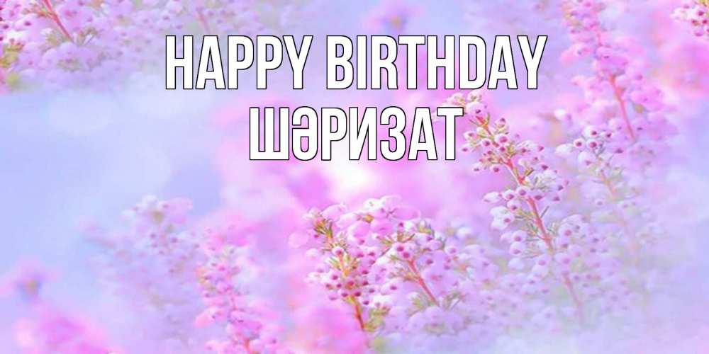 Greetings card с именем, ШӘРИЗАТ Happy Birthday красивая открытка с мелкими цветами Greetings with text for free download 