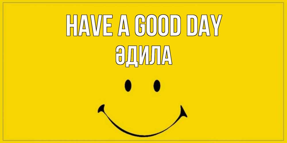 Greetings card с именем, ӘДИЛА Have a good day улыбка Greetings with text for free download 