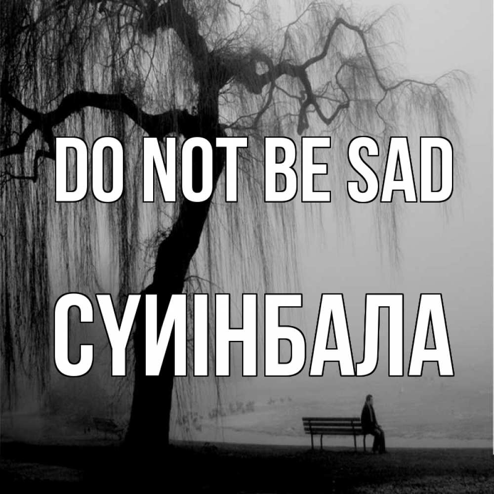 Greetings card с именем, СҮИІНБАЛА Do not be sad висящие ветки дерева и лавочка под деревом Greetings with text for free download 