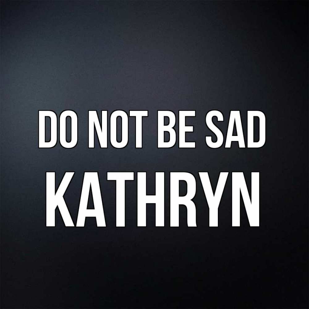 Greetings card с именем, Kathryn Do not be sad Градиент серый Greetings with text for free download 