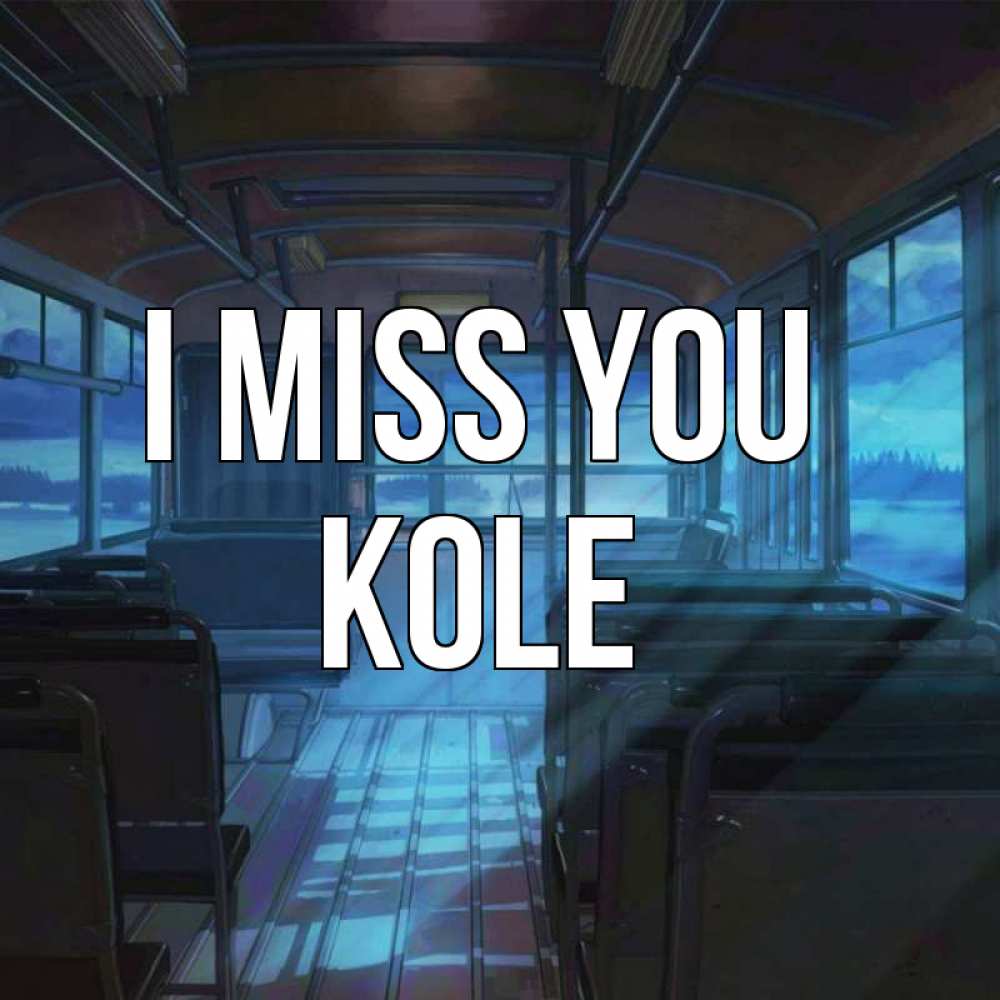 Greetings card с именем, Kole I miss you тоска Greetings with text for free download 