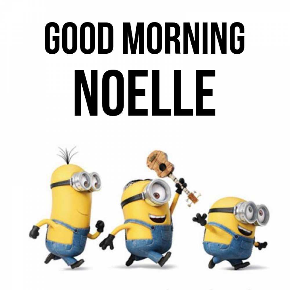 Greetings card с именем, Noelle Good morning миньоны и прекрасное утро Greetings with text for free download 