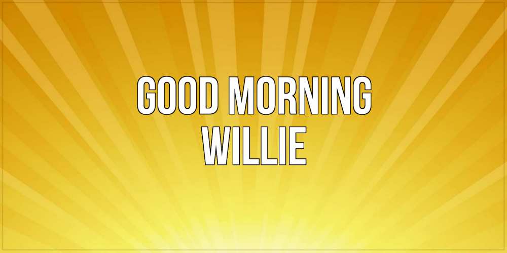 Greetings card с именем, Willie Good morning пожелания доброго утра Greetings with text for free download 