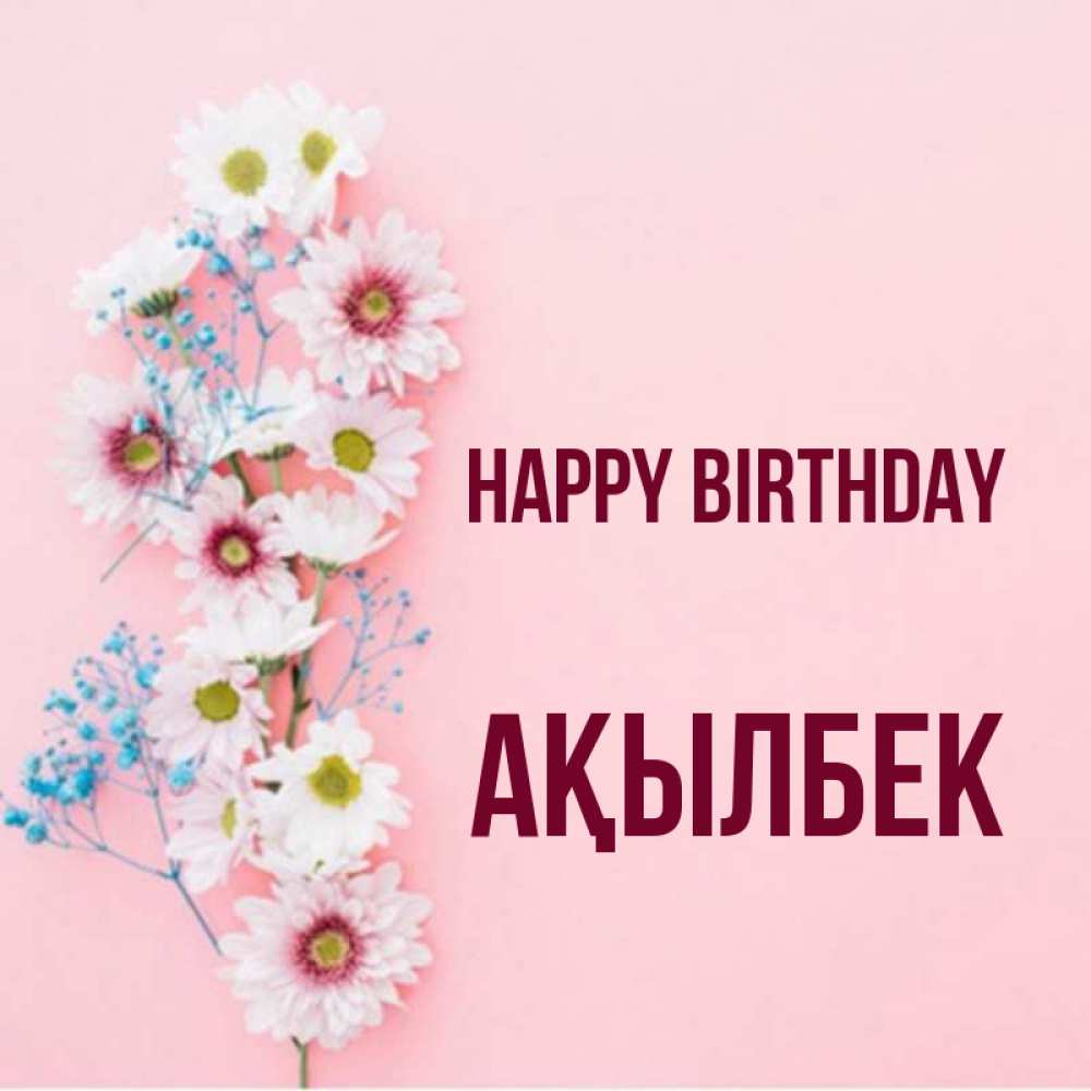 Greetings card с именем, Ақылбек Happy Birthday Родная моя с днем рождения тебя картинка с цветами белыми и голубыми Greetings with text for free download 
