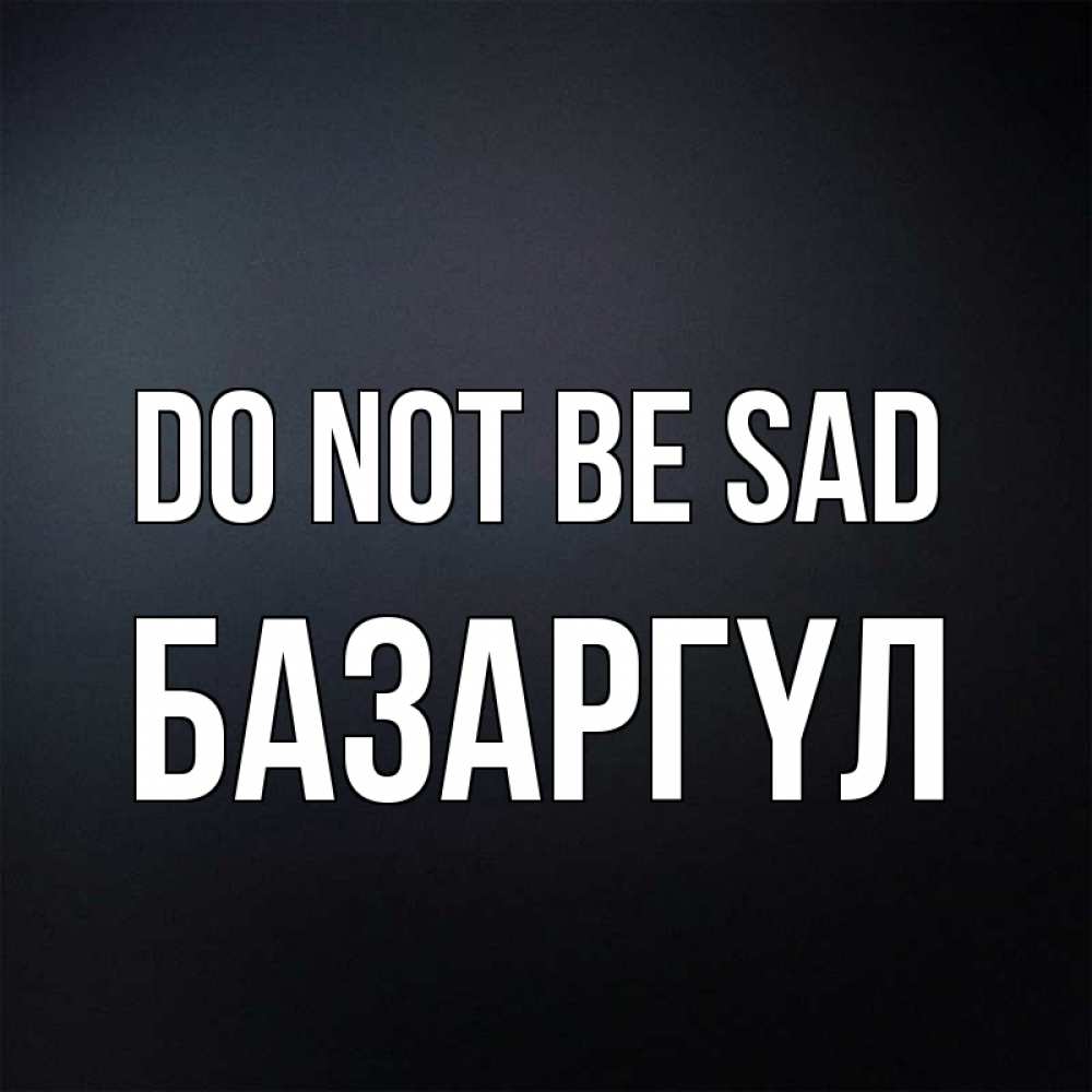 Greetings card с именем, БАЗАРГҮЛ Do not be sad Градиент серый Greetings with text for free download 