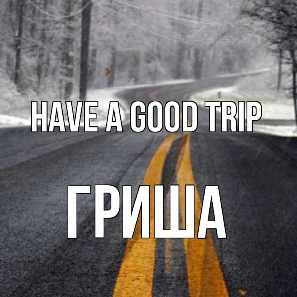 Greetings card с именем, Гриша Have a good trip хорошего вам путешествия Greetings with text for free download 
