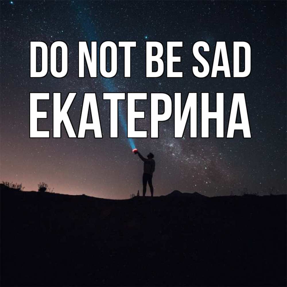 Greetings card с именем, Екатерина Do not be sad луч света и млечный путь Greetings with text for free download 