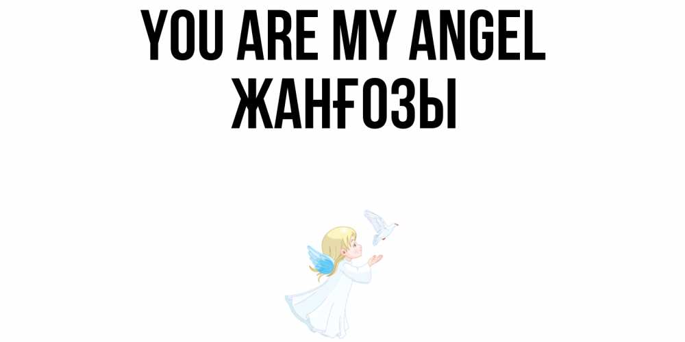Greetings card с именем, Жанғозы You are my angel ангел, голубь Greetings with text for free download 