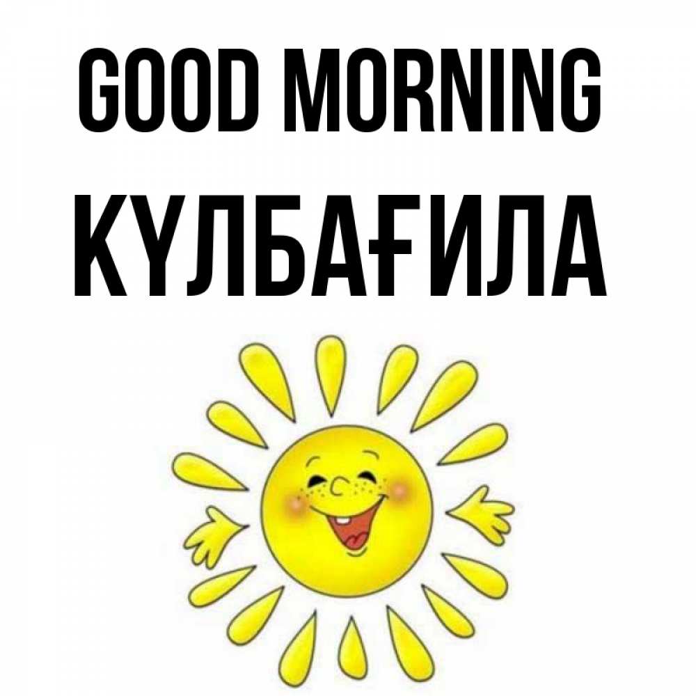 Greetings card с именем, КҮЛБАҒИЛА Good morning улыбка Greetings with text for free download 