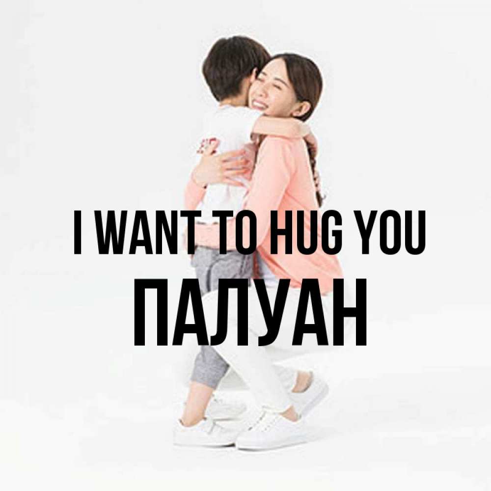 Greetings card с именем, ПАЛУАН I want to hug you соскучилась по сыну Greetings with text for free download 