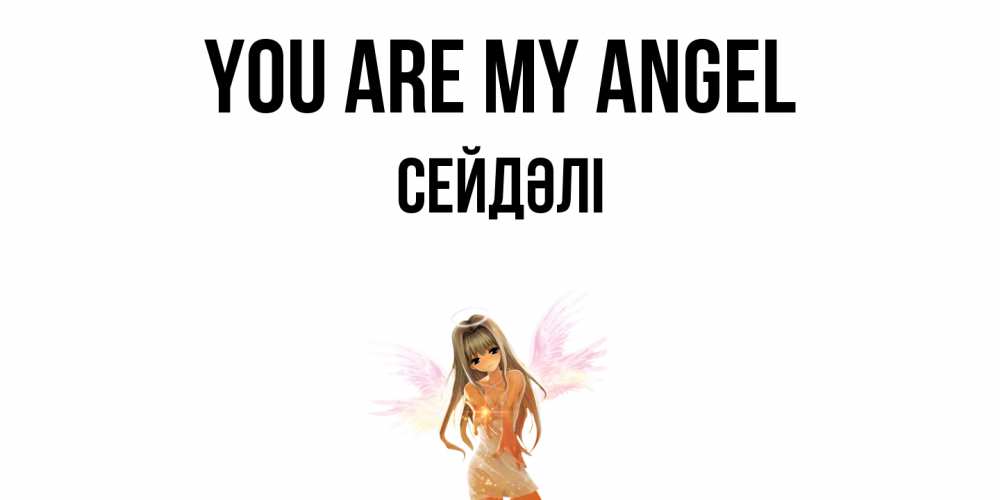 Greetings card с именем, СЕЙДӘЛІ You are my angel ангел, аниме Greetings with text for free download 