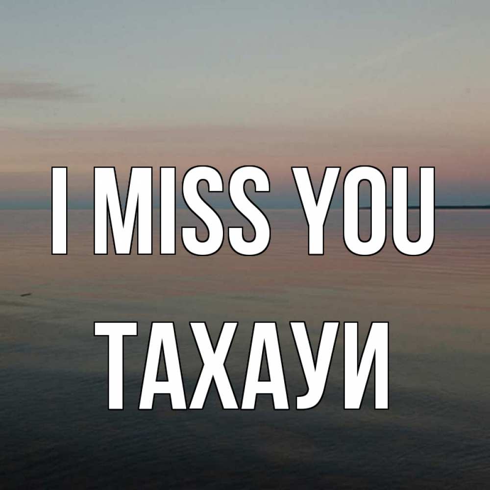 Greetings card с именем, ТАХАУИ I miss you пусто Greetings with text for free download 