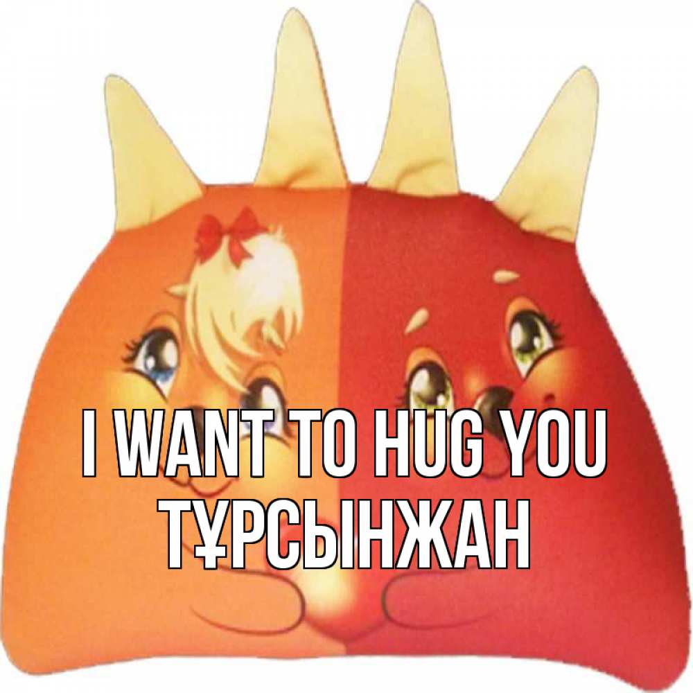 Greetings card с именем, ТҰРСЫНЖАН I want to hug you в общем эти двое одно целое Greetings with text for free download 