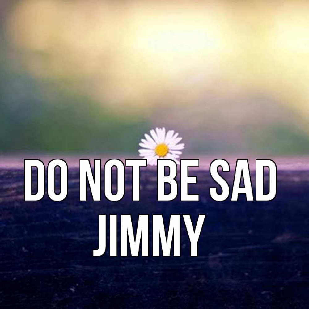 Greetings card с именем, Jimmy Do not be sad красота Greetings with text for free download 