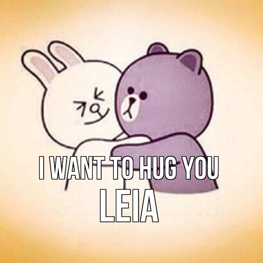 Greetings card с именем, Leia I want to hug you обнимашки Greetings with text for free download 