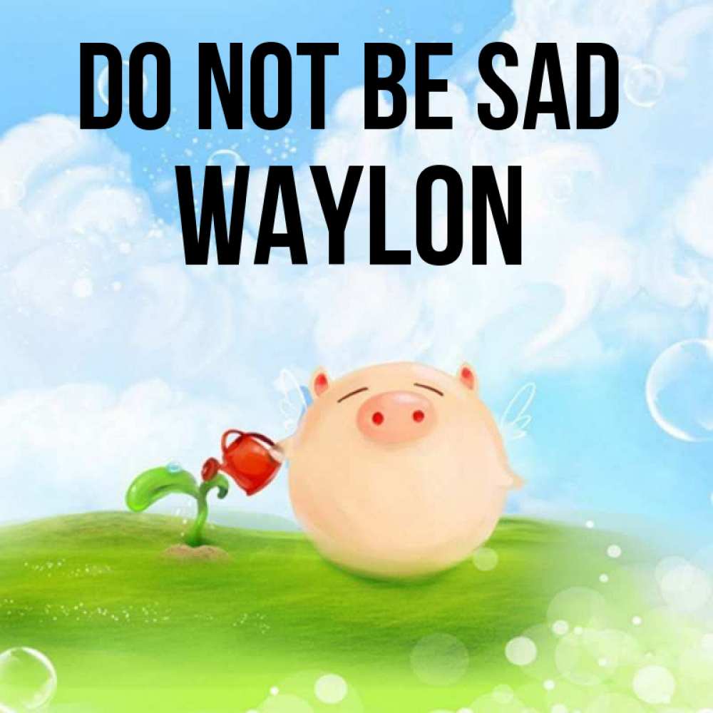 Greetings card с именем, Waylon Do not be sad поливает цветок порося Greetings with text for free download 