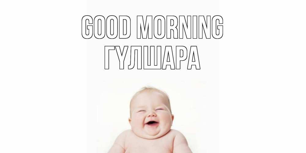 Greetings card с именем, ГҮЛШАРА Good morning малыш с улыбкой Greetings with text for free download 
