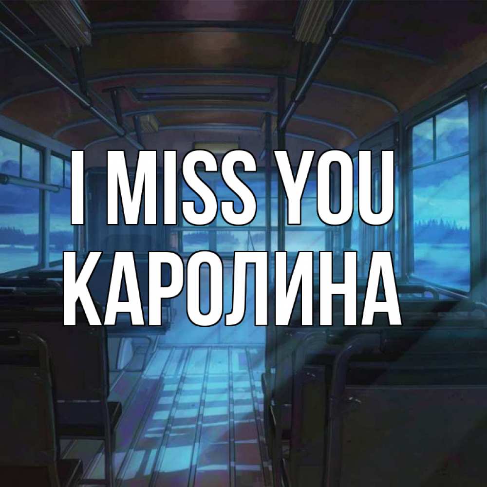 Greetings card с именем, Каролина I miss you тоска Greetings with text for free download 