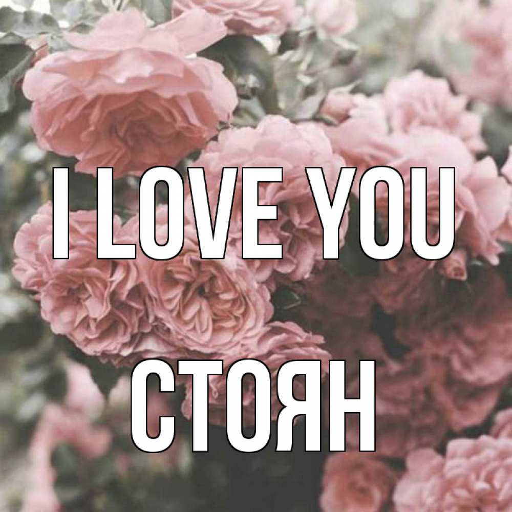 Greetings card с именем, Стоян I love you розы 3 Greetings with text for free download 