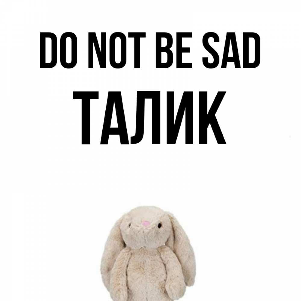 Greetings card с именем, Талик Do not be sad детская игрушка зайчика Greetings with text for free download 